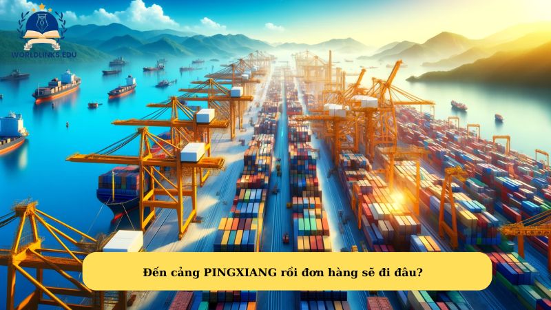 Đến cảng PINGXIANG rồi đơn hàng sẽ đi đâu?